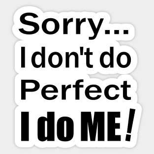 Sorry...I don't do perfect. I do ME! (Black Text) Sticker